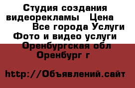 Студия создания видеорекламы › Цена ­ 20 000 - Все города Услуги » Фото и видео услуги   . Оренбургская обл.,Оренбург г.